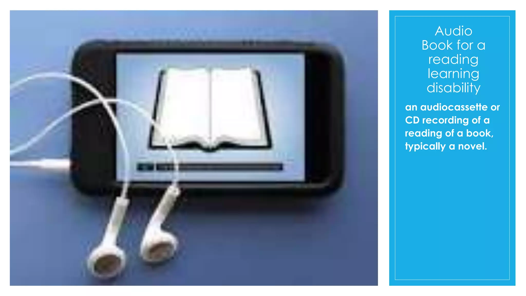 Audio
Book for a
reading
learning
disability
an audiocassette or
CD recording of a
reading of a book,
typically a novel.
 