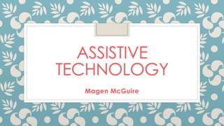 ASSISTIVE
TECHNOLOGY
Magen McGuire
 