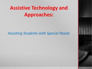 Assistive Technology and
Approaches:
Assisting Students with Special Needs
 