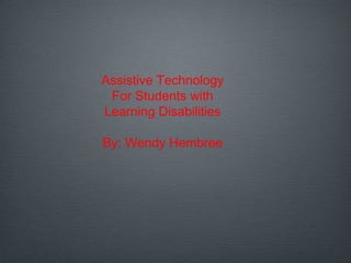 Assistive Technology
For Students with
Learning Disabilities
By: Wendy Hembree
 