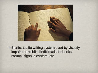 Braille: tactile writing system used by visually
impaired and blind individuals for books,
menus, signs, elevators, etc.
 