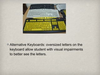 Alternative Keyboards: oversized letters on the
keyboard allow student with visual impairments
to better see the letters.
 