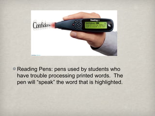 Reading Pens: pens used by students who
have trouble processing printed words. The
pen will “speak” the word that is highlighted.
 