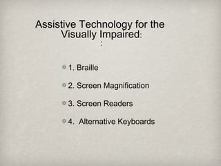 Assistive Technology for the
Visually Impaired:
:
1. Braille
2. Screen Magnification
3. Screen Readers
4. Alternative Keyboards
 