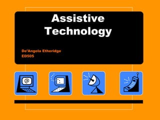 Assistive
Technology
De’Angela Etheridge
ED505
 