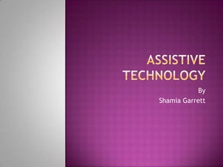 Assistive Technology By  Shamia Garrett 