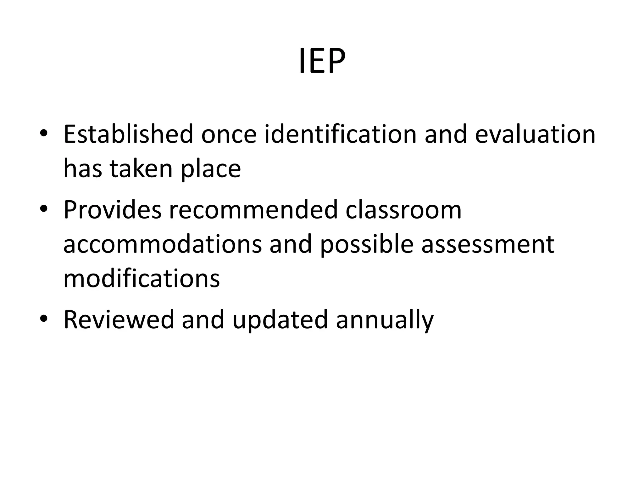 IEPEstablished once identification and evaluation has taken placeProvides recommended classroom accommodations and possible assessment modificationsReviewed and updated annually