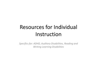 Resources for Individual Instruction Specifics for: ADHD, Auditory Disabilities, Reading and Writing Learning Disabilities 
