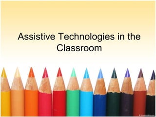 Assistive Technologies in the
         Classroom
 