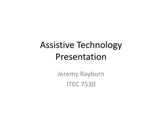 Assistive Technology Presentation Jeremy Rayburn ITEC 7530 