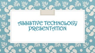 ASSISTIVE TECHNOLOGY
PRESENTATION

 