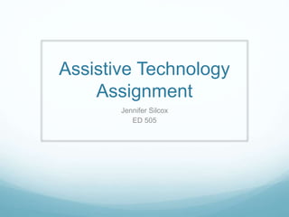 Assistive Technology
Assignment
Jennifer Silcox
ED 505
 