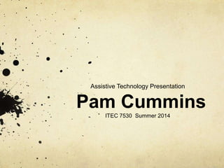 Assistive Technology Presentation
Pam Cummins
ITEC 7530 Summer 2014
 