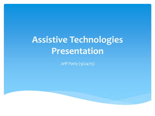Assistive Technologies
Presentation
Jeff Patty (9/24/15)
 