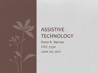 Dana R. Barnes ITEC 7530 June 20, 2011 Assistive technology 