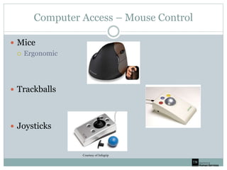 Computer Access – Mouse Control
 Mice
 Ergonomic
 Trackballs
 Joysticks
Courtesy of Infogrip
 