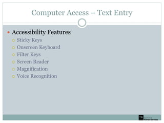 Computer Access – Text Entry
 Accessibility Features
 Sticky Keys
 Onscreen Keyboard
 Filter Keys
 Screen Reader
 Magnification
 Voice Recognition
 