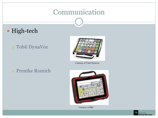 Communication
 High-tech
 Tobii DynaVox
 Prentke Romich
Courtesy of PRC
Courtesy of Tobii Dynavox
 