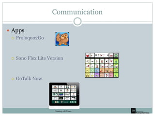 Communication
 Apps
 Proloquo2Go
 Sono Flex Lite Version
 GoTalk Now
Courtesy of iTunes
 