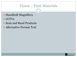 Vision – Print Materials
 Handheld Magnifiers
 CCTVs
 Scan and Read Products
 Alternative Format Text
 