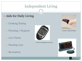 Independent Living
 Aids for Daily Living
 Cooking/Eating
 Dressing / Hygiene
 Low Vision
 Hearing Loss
 Recreation
Courtesy of Independent Living Aids
Courtesy of Patterson Medical
 