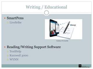 Writing / Educational
 SmartPens
 LiveSribe
 Reading/Writing Support Software
 TextHelp
 Kurzweil 3000
 WYNN
Courtesy of Livescribe
 