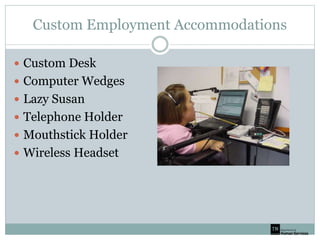 Custom Employment Accommodations
 Custom Desk
 Computer Wedges
 Lazy Susan
 Telephone Holder
 Mouthstick Holder
 Wireless Headset
 