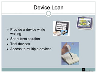 Device Loan
 Provide a device while
waiting
 Short-term solution
 Trial devices
 Access to multiple devices
 