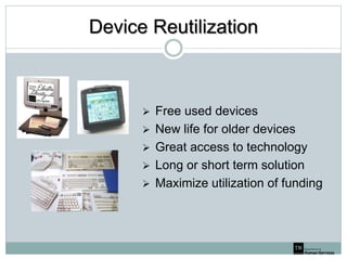 Device Reutilization
 Free used devices
 New life for older devices
 Great access to technology
 Long or short term solution
 Maximize utilization of funding
 