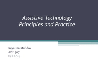 Assistive Technology 
Principles and Practice 
Kyle Slough, MS., CRC 
Kgslough@live.com 
Marie Agius, MS., LCAS, CRC 
Keyauna Maddox 
APT 507 
Fall 2014 
 