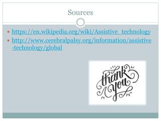 Sources
 https://en.wikipedia.org/wiki/Assistive_technology
 http://www.cerebralpalsy.org/information/assistive
-technology/global
 