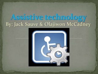 Assistive technology By: Jack Sauve & Olajiwon McCadney 