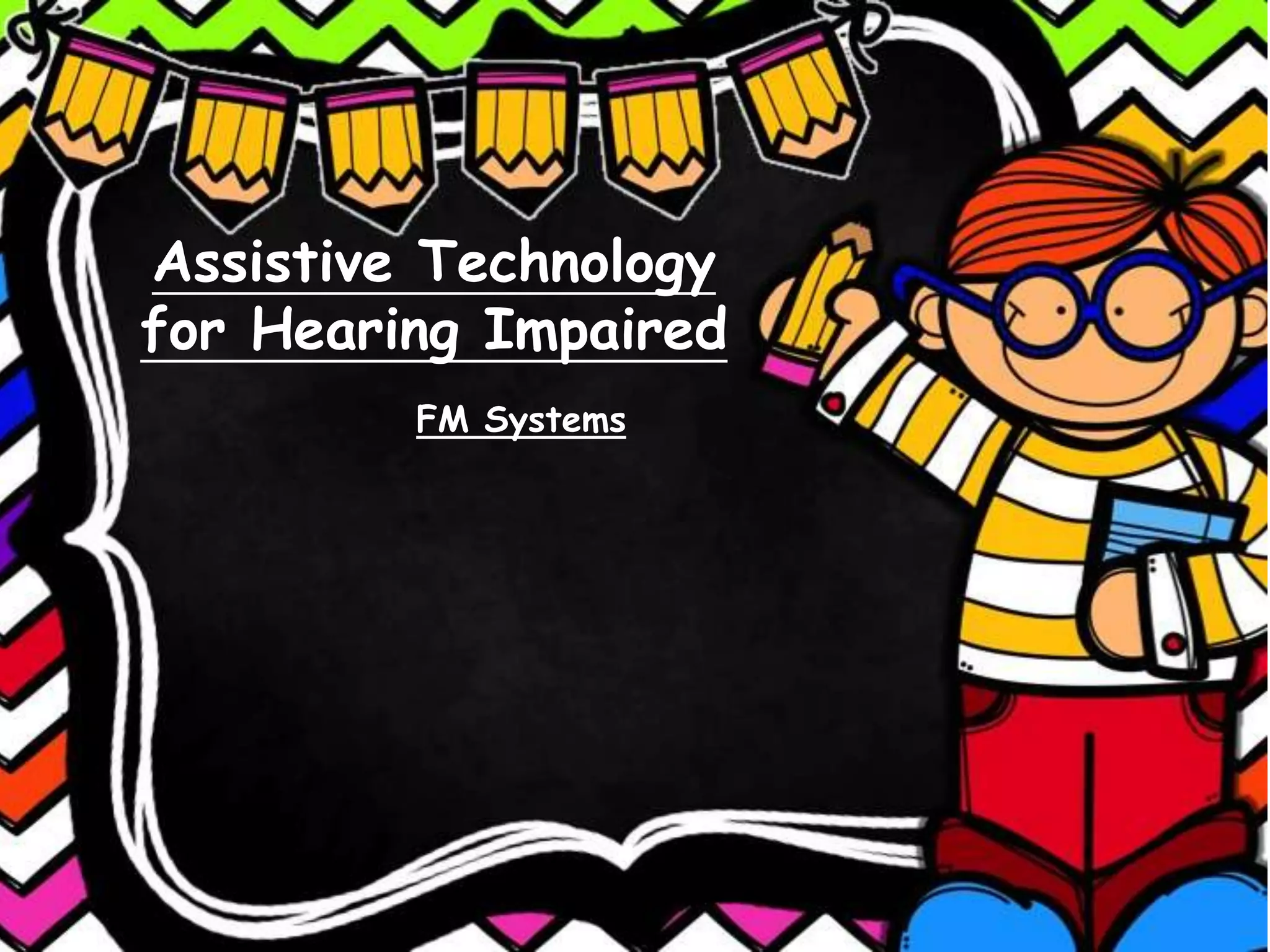 Assistive Technology
for Hearing Impaired
FM Systems
 