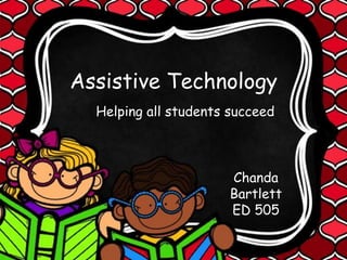 Assistive Technology
Helping all students succeed
Chanda
Bartlett
ED 505
 