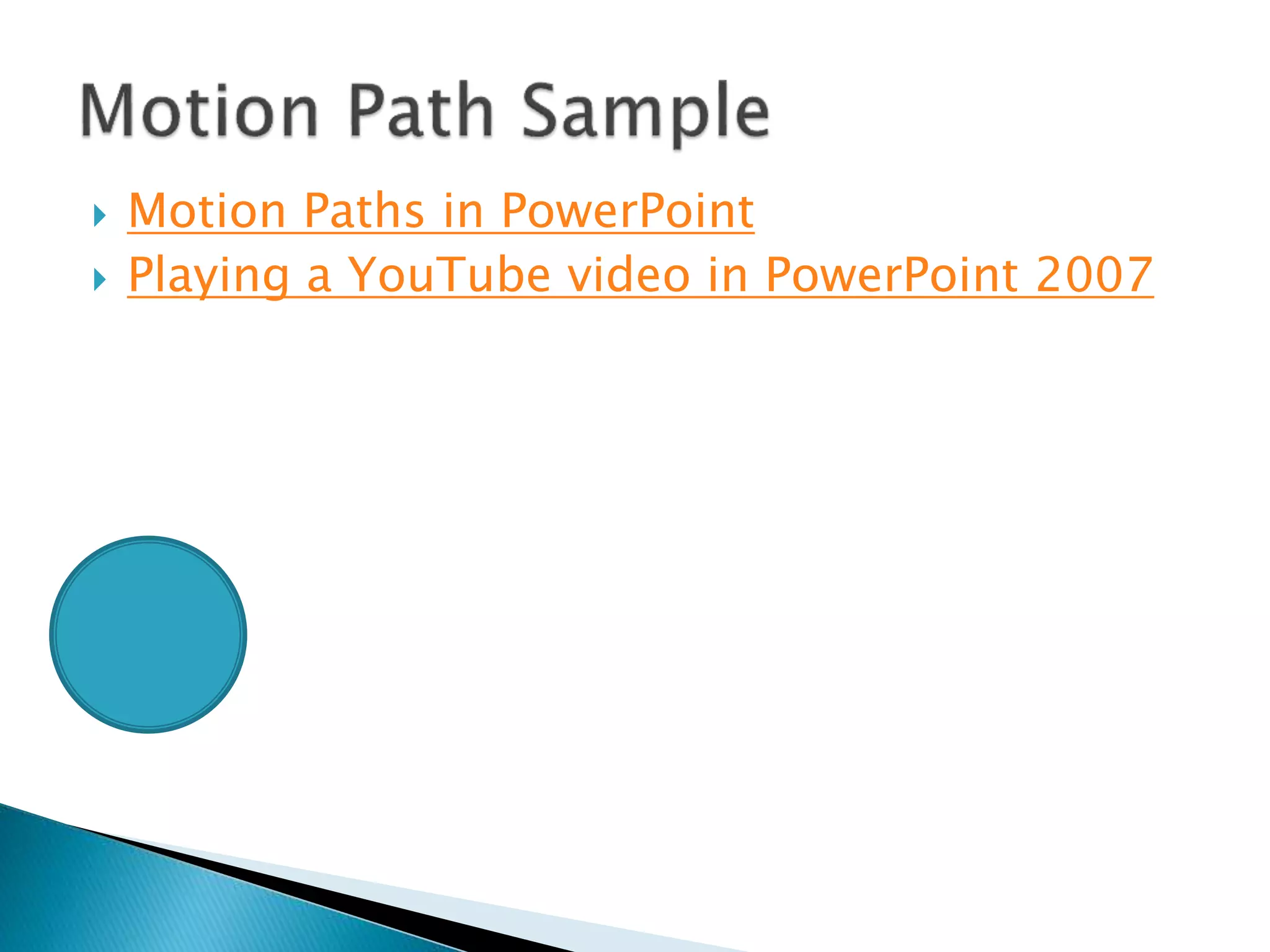 Motion Paths in PowerPoint
 Playing a YouTube video in PowerPoint 2007
 