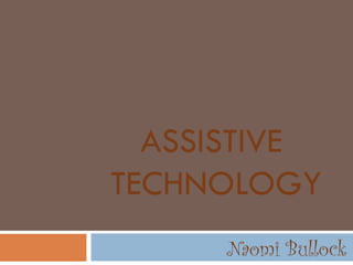 ASSISTIVE  TECHNOLOGY Naomi Bullock 