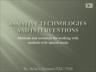 Methods and resources for working with
students with special needs
By: Brian Liberatore ITEC-7530
 