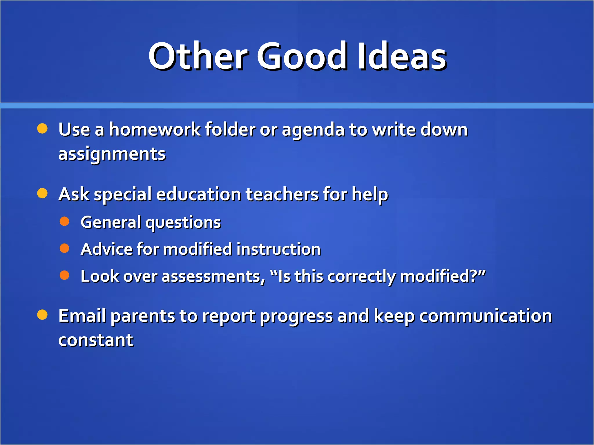 Other Good Ideas Use a homework folder or agenda to write down assignments Ask special education teachers for help General questions Advice for modified instruction Look over assessments, “Is this correctly modified?” Email parents to report progress and keep communication constant 