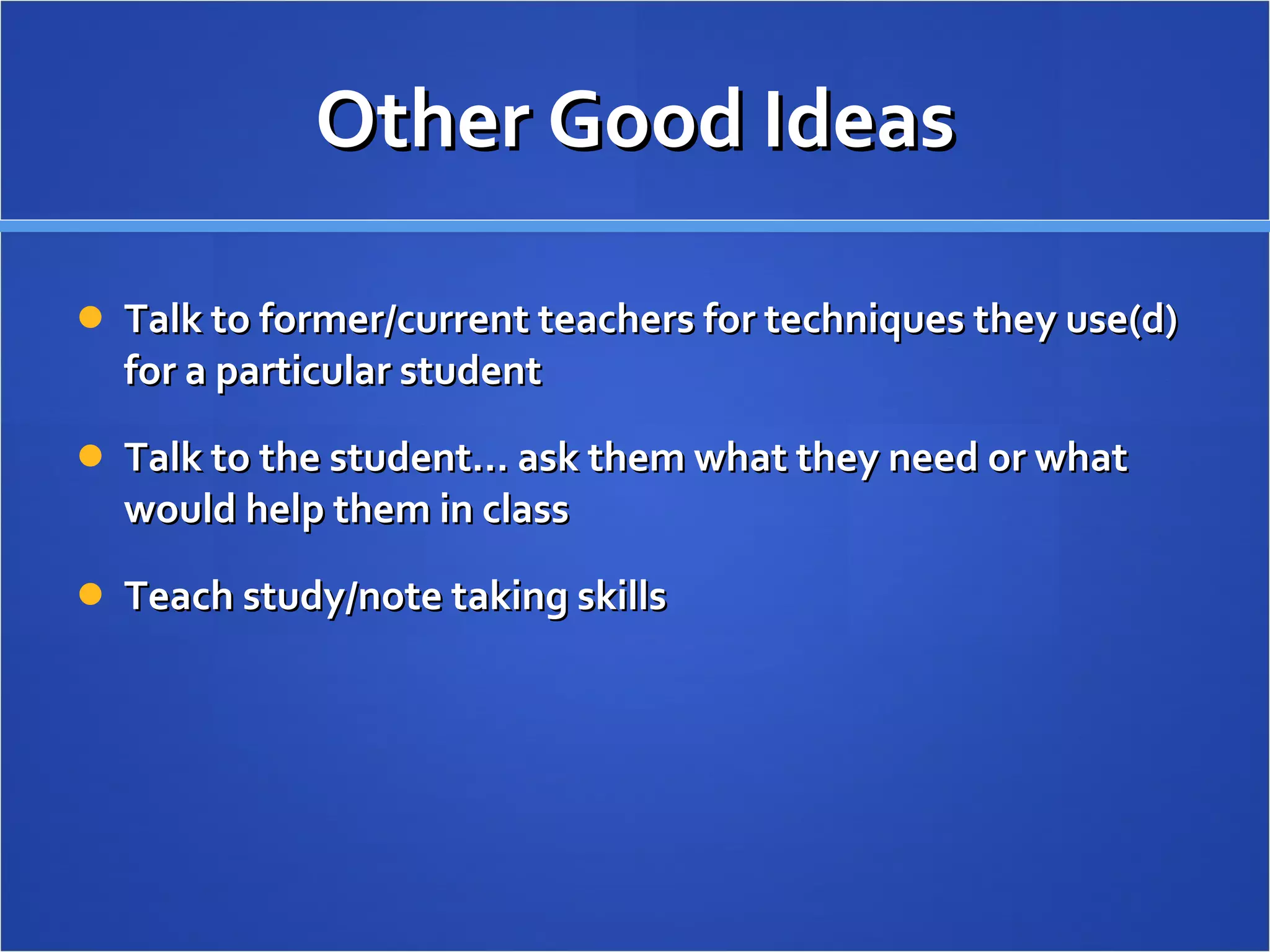 Other Good Ideas Talk to former/current teachers for techniques they use(d) for a particular student Talk to the student… ask them what they need or what would help them in class Teach study/note taking skills 