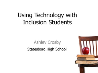 Using Technology with Inclusion Students Ashley Crosby ,[object Object]