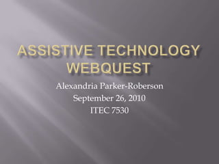 Assistive Technology WebQuest Alexandria Parker-Roberson September 26, 2010 ITEC 7530 
