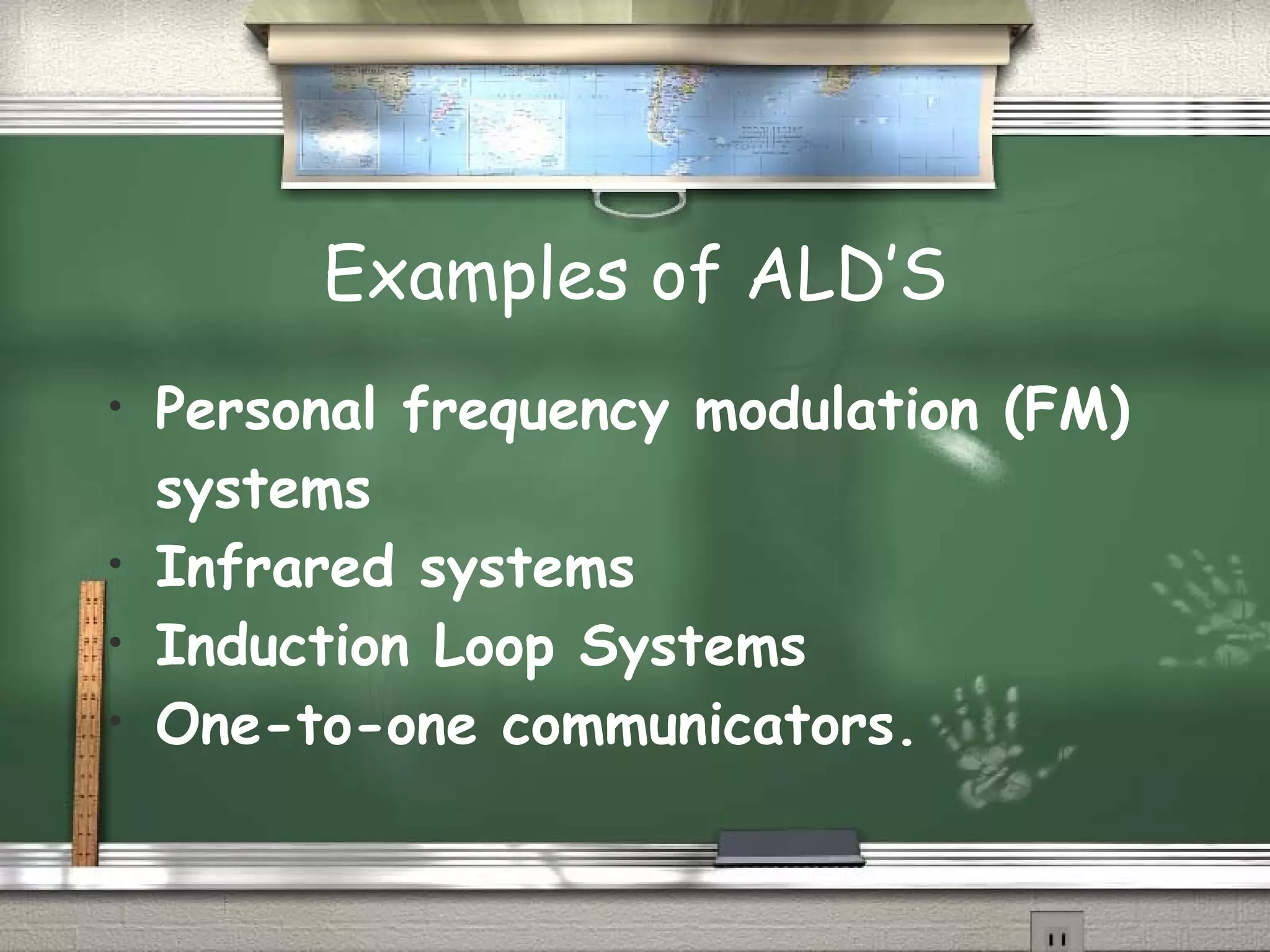 Examples of ALD’S Personal frequency modulation (FM) systems   Infrared systems Induction Loop Systems One-to-one communicators. 
