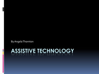 Assistive Technology By Angela Thornton 