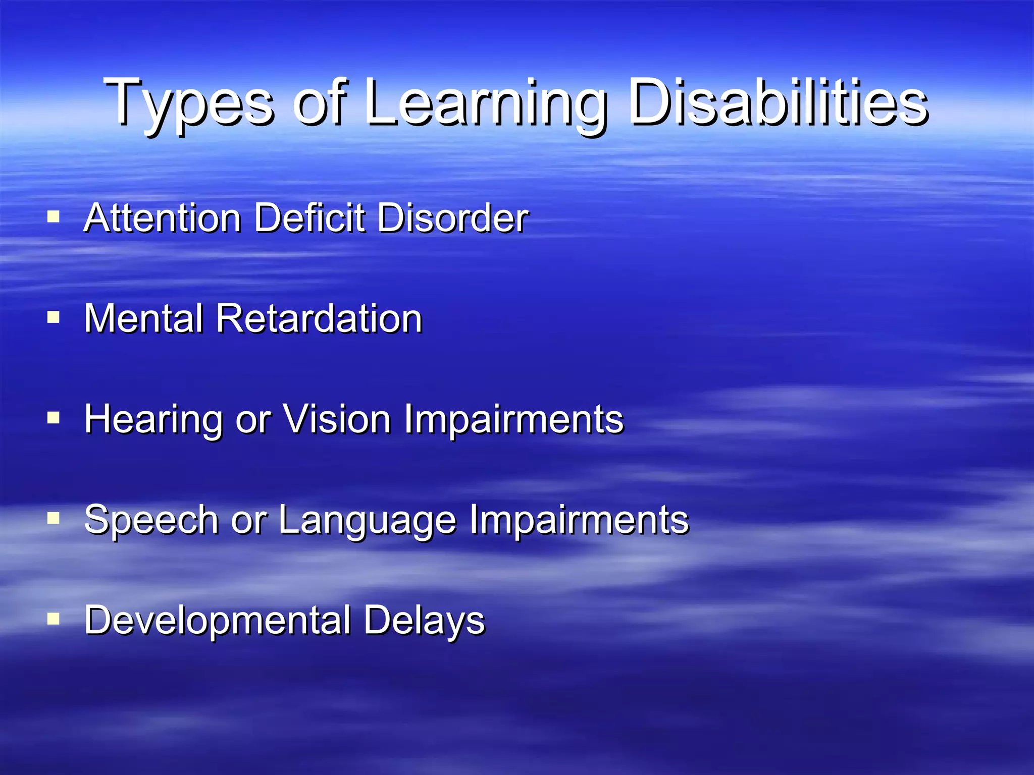 Types of Learning Disabilities Attention Deficit Disorder Mental Retardation Hearing or Vision Impairments Speech or Language Impairments Developmental Delays