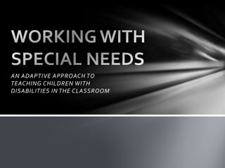 AN ADAPTIVE APPROACH TO TEACHING CHILDREN WITH DISABILITIES IN THE CLASSROOM WORKING WITH SPECIAL NEEDS 