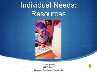 Individual Needs:
   Resources




           Chase Davis
            ITEC 7530             S
    Georgia Southern University
 