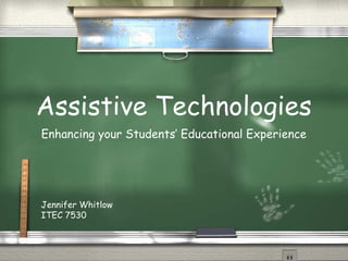 Assistive Technologies
Enhancing your Students’ Educational Experience




Jennifer Whitlow
ITEC 7530
 