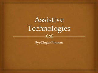 Assistive Technologies By: Ginger Pittman 