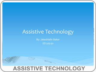 Assistive Technology 
By: Jakeshialin Baker 
ED 505-91 
 