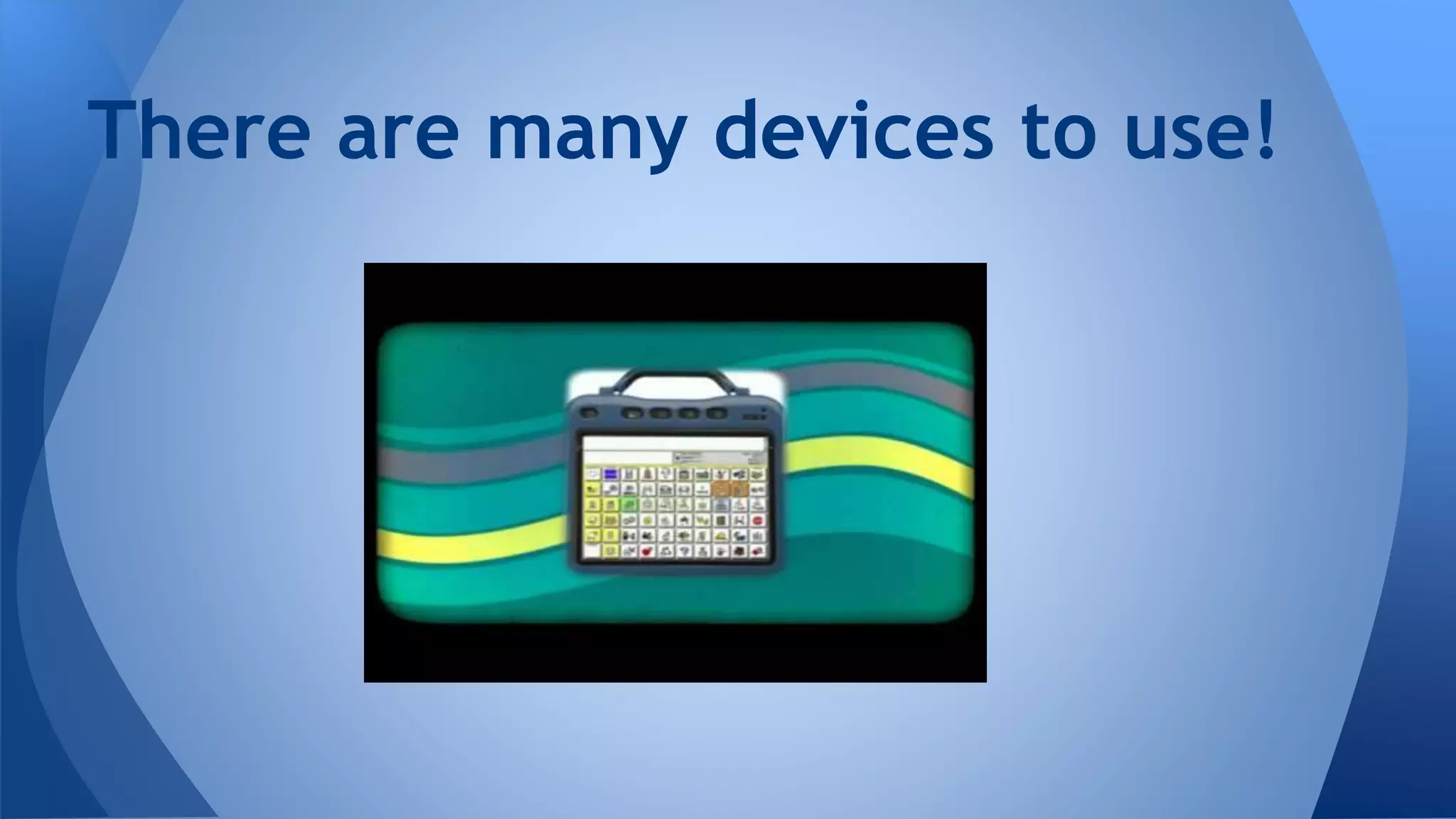 There are many devices to use!
 